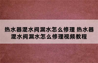 热水器混水阀漏水怎么修理 热水器混水阀漏水怎么修理视频教程